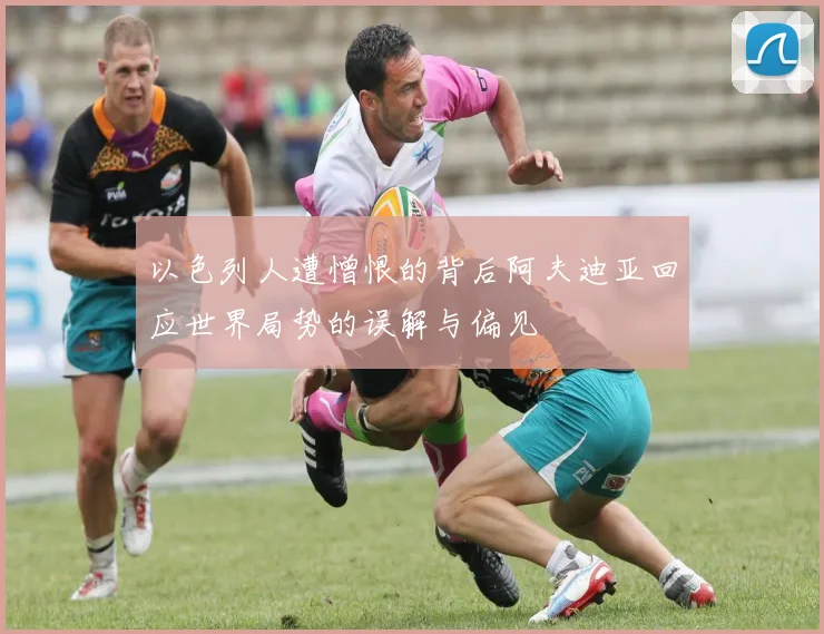 以色列人遭憎恨的背后阿夫迪亚回应世界局势的误解与偏见