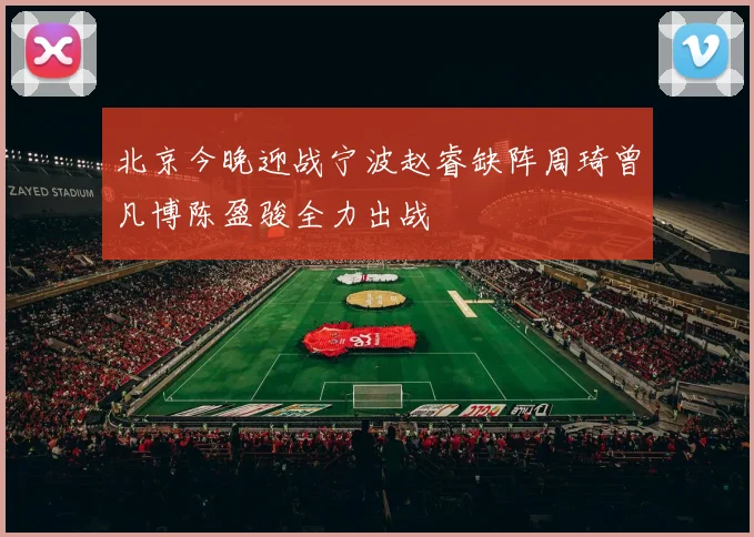 北京今晚迎战宁波赵睿缺阵周琦曾凡博陈盈骏全力出战