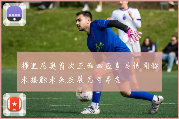 穆里尼奥首次正面回应皇马传闻称未接触未来发展无可奉告