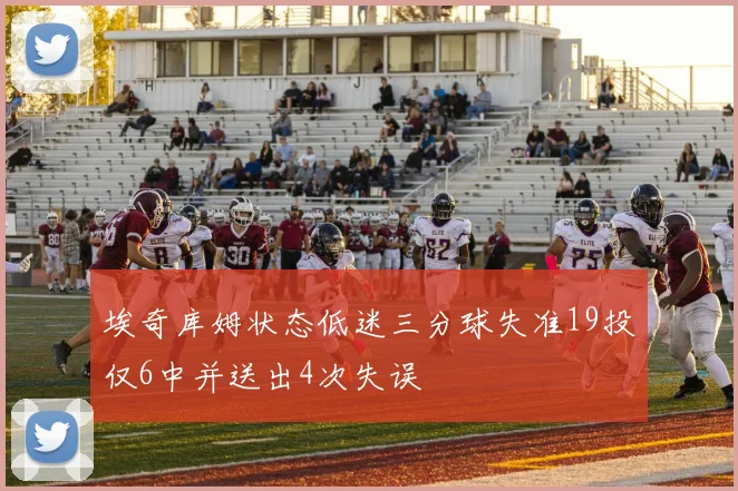 埃奇库姆状态低迷三分球失准19投仅6中并送出4次失误