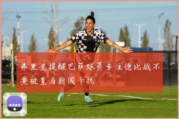 弗里克提醒巴萨球员专注德比战不要被皇马新闻干扰